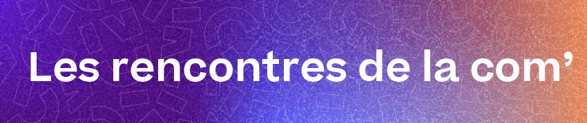 Les rencontres de la com